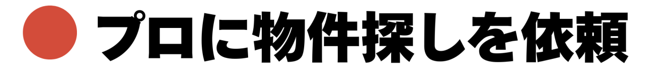 ●プロに物件探しを依頼